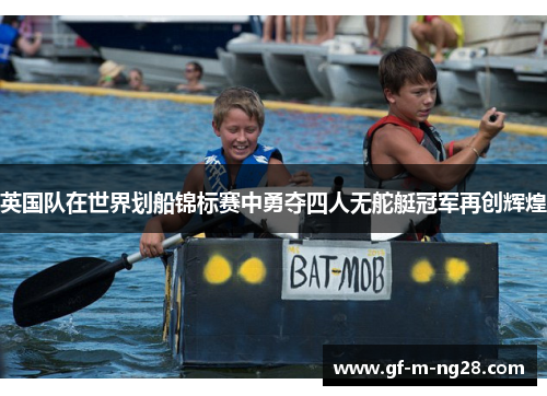 英国队在世界划船锦标赛中勇夺四人无舵艇冠军再创辉煌 英国队在世界划船锦标赛中勇夺四人无舵艇冠军再创辉煌