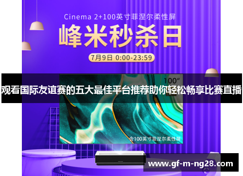 观看国际友谊赛的五大最佳平台推荐助你轻松畅享比赛直播 观看国际友谊赛的五大最佳平台推荐助你轻松畅享比赛直播