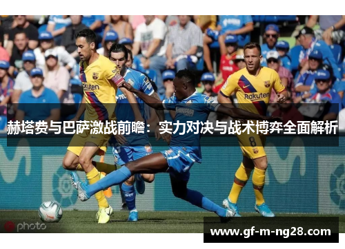 赫塔费与巴萨激战前瞻:实力对决与战术博弈全面解析 赫塔费与巴萨激战前瞻:实力对决与战术博弈全面解析