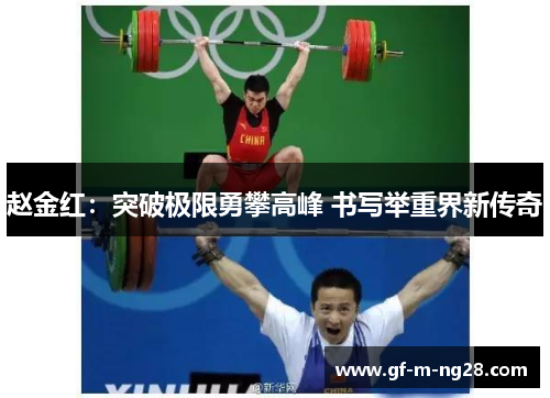 赵金红:突破极限勇攀高峰 书写举重界新传奇 赵金红:突破极限勇攀高峰 书写举重界新传奇