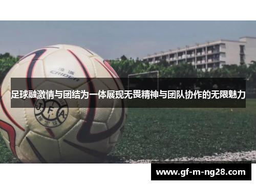 足球融激情与团结为一体展现无畏精神与团队协作的无限魅力 足球融激情与团结为一体展现无畏精神与团队协作的无限魅力