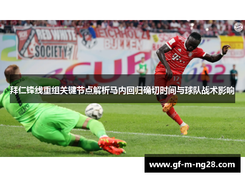 拜仁锋线重组关键节点解析马内回归确切时间与球队战术影响 拜仁锋线重组关键节点解析马内回归确切时间与球队战术影响