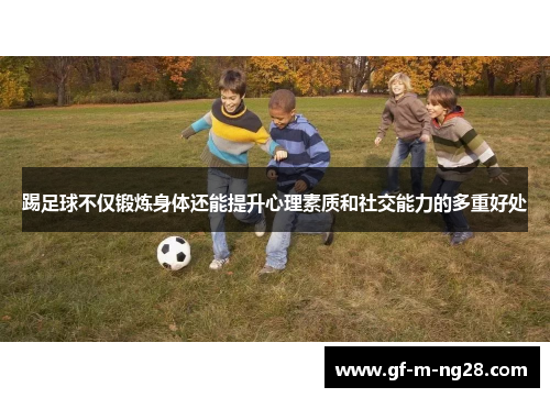 踢足球不仅锻炼身体还能提升心理素质和社交能力的多重好处 踢足球不仅锻炼身体还能提升心理素质和社交能力的多重好处
