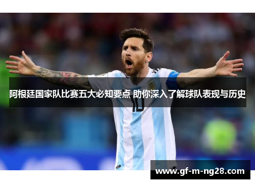 阿根廷国家队比赛五大必知要点 助你深入了解球队表现与历史