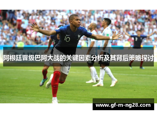 阿根廷晋级巴阿大战的关键因素分析及其背后策略探讨