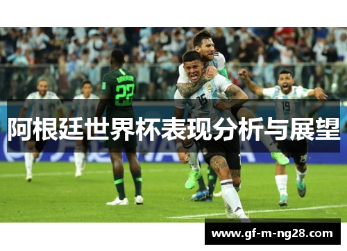 阿根廷世界杯表现分析与展望 阿根廷世界杯表现分析与展望
