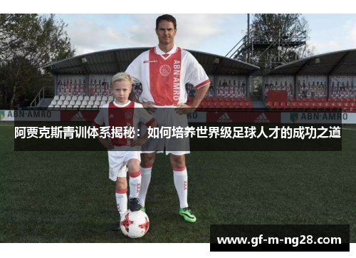 阿贾克斯青训体系揭秘：如何培养世界级足球人才的成功之道