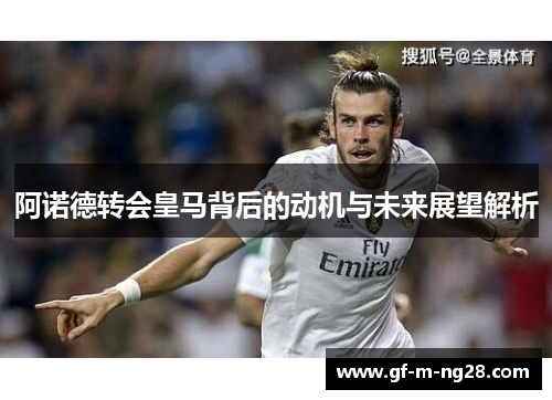 阿诺德转会皇马背后的动机与未来展望解析 阿诺德转会皇马背后的动机与未来展望解析