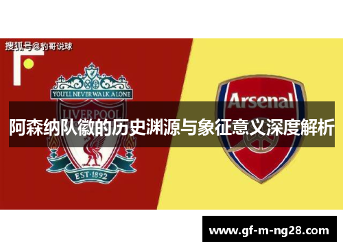 阿森纳队徽的历史渊源与象征意义深度解析 阿森纳队徽的历史渊源与象征意义深度解析