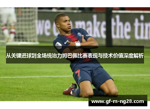 从关键进球到全场统治力姆巴佩比赛表现与技术价值深度解析