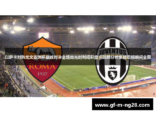 以萨卡对阵尤文亚洲杯巅峰对决全场高光时刻精彩盘点回顾分析集锦震撼瞬间全面