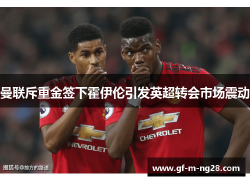 曼联斥重金签下霍伊伦引发英超转会市场震动